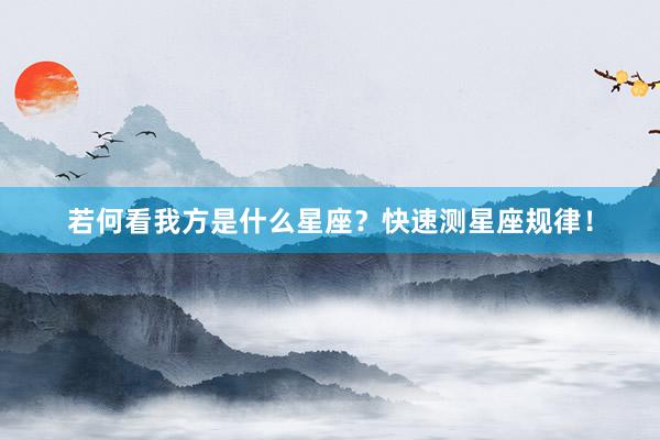 若何看我方是什么星座？快速测星座规律！